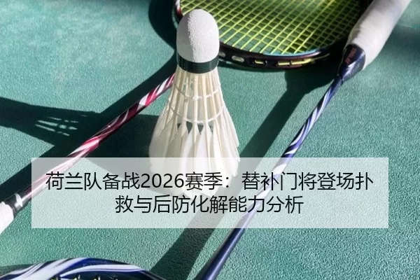 荷兰队备战2026赛季：替补门将登场扑救与后防化解能力分析