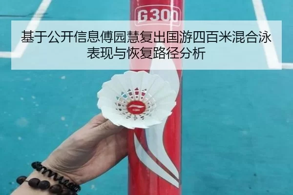 基于公开信息傅园慧复出国游四百米混合泳表现与恢复路径分析